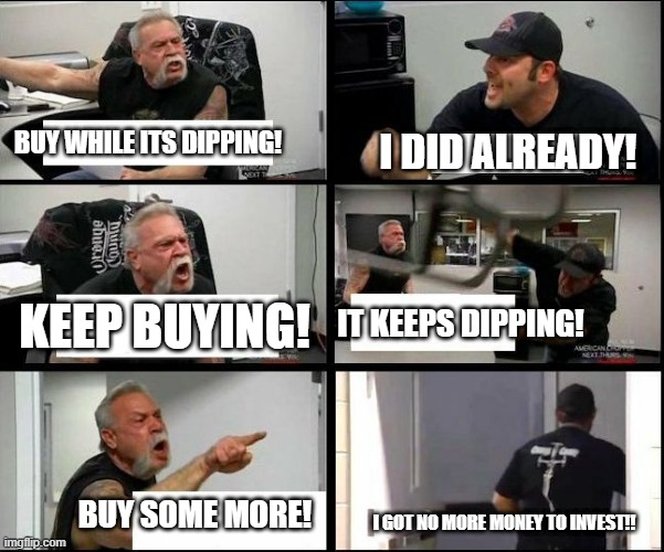 american chopper argue argument sidebyside |  BUY WHILE ITS DIPPING! I DID ALREADY! IT KEEPS DIPPING! KEEP BUYING! BUY SOME MORE! I GOT NO MORE MONEY TO INVEST!! | image tagged in american chopper argue argument sidebyside | made w/ Imgflip meme maker