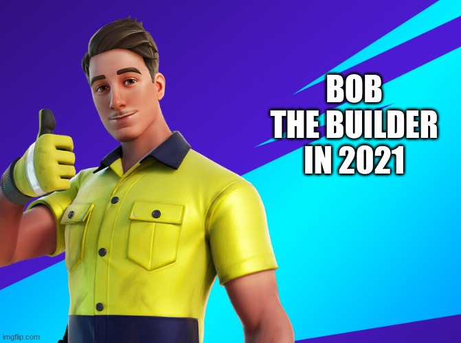 BOB THE BUILDER IN 2021 | image tagged in fortnite,lazarbeam,icon series | made w/ Imgflip meme maker
