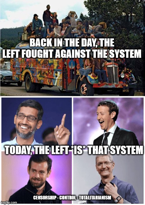 BACK IN THE DAY, THE LEFT FOUGHT AGAINST THE SYSTEM; TODAY, THE LEFT *IS* THAT SYSTEM; CENSORSHIP - CONTROL - TOTALITARIANISM | image tagged in hippies,big tech trash | made w/ Imgflip meme maker