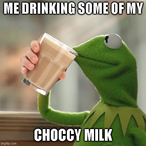 kermit drinking his choccy milk | ME DRINKING SOME OF MY; CHOCCY MILK | image tagged in memes,but that's none of my business,kermit the frog | made w/ Imgflip meme maker