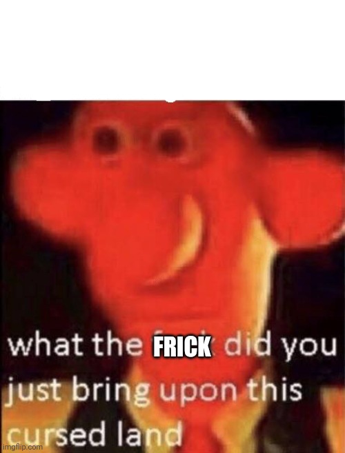 Wallace cursed land | FRICK | image tagged in wallace cursed land | made w/ Imgflip meme maker