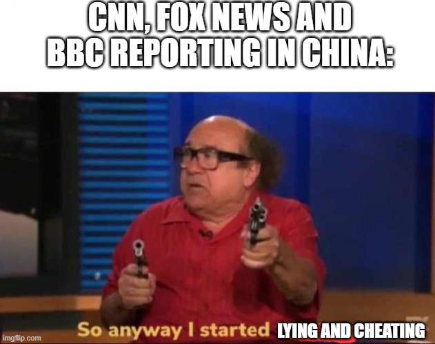 So anyway I started blasting | CNN, FOX NEWS AND BBC REPORTING IN CHINA:; LYING AND CHEATING | image tagged in so anyway i started blasting | made w/ Imgflip meme maker