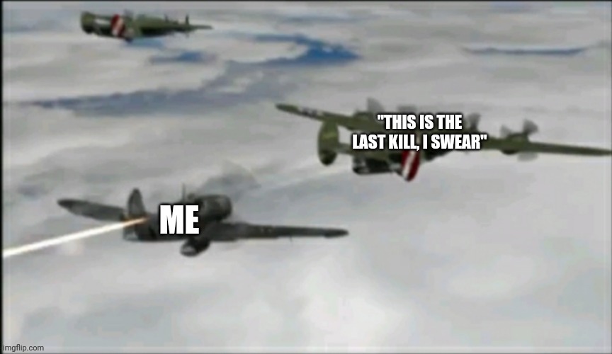 This is the last kill, I swear. | image tagged in war thunder,wwii | made w/ Imgflip meme maker