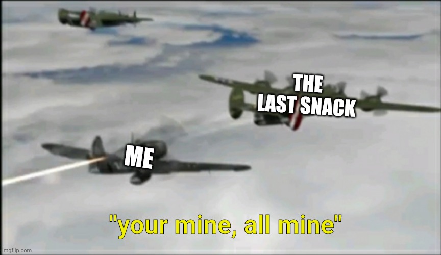 The last of the snacks | THE LAST SNACK; ME; "your mine, all mine" | image tagged in snack,wwii,plane | made w/ Imgflip meme maker