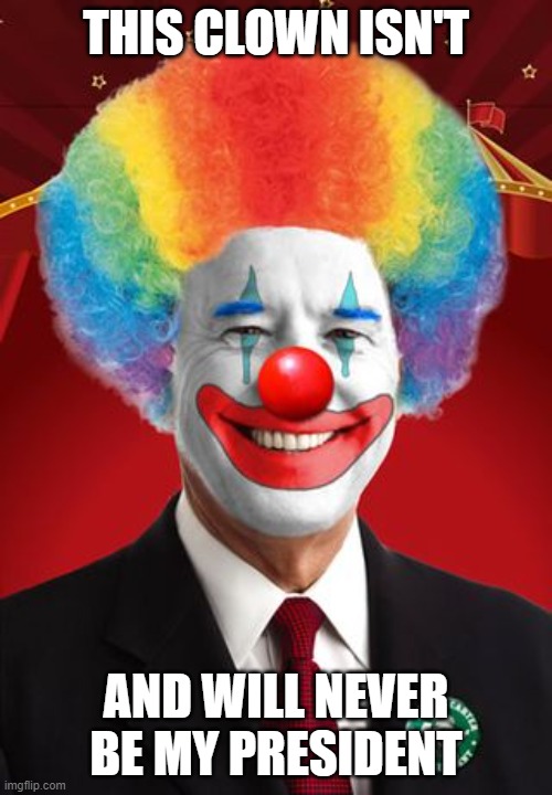 politics | THIS CLOWN ISN'T; AND WILL NEVER BE MY PRESIDENT | image tagged in political meme | made w/ Imgflip meme maker