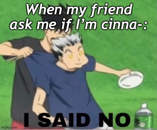 i actually am so yeah | When my friend ask me if I’m cinna-: | made w/ Imgflip meme maker