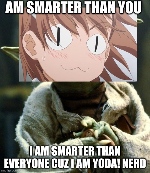 Star Wars Yoda Meme | AM SMARTER THAN YOU; I AM SMARTER THAN EVERYONE CUZ I AM YODA! NERD | image tagged in memes,star wars yoda | made w/ Imgflip meme maker