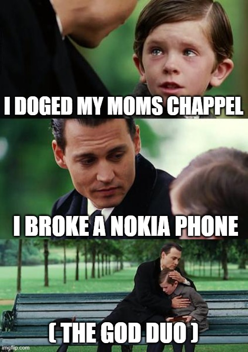 Finding Neverland | I DOGED MY MOMS CHAPPEL; I BROKE A NOKIA PHONE; ( THE GOD DUO ) | image tagged in memes,finding neverland | made w/ Imgflip meme maker