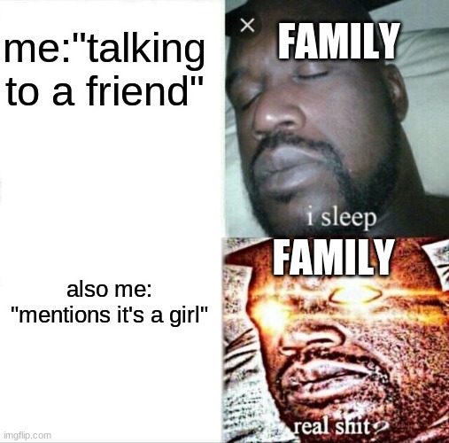 Sleeping Shaq Meme | me:"talking to a friend"; FAMILY; FAMILY; also me: "mentions it's a girl" | image tagged in memes,sleeping shaq | made w/ Imgflip meme maker