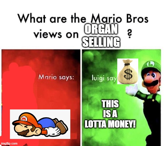 Mario Bros Views | ORGAN SELLING; THIS IS A LOTTA MONEY! | image tagged in mario bros views | made w/ Imgflip meme maker