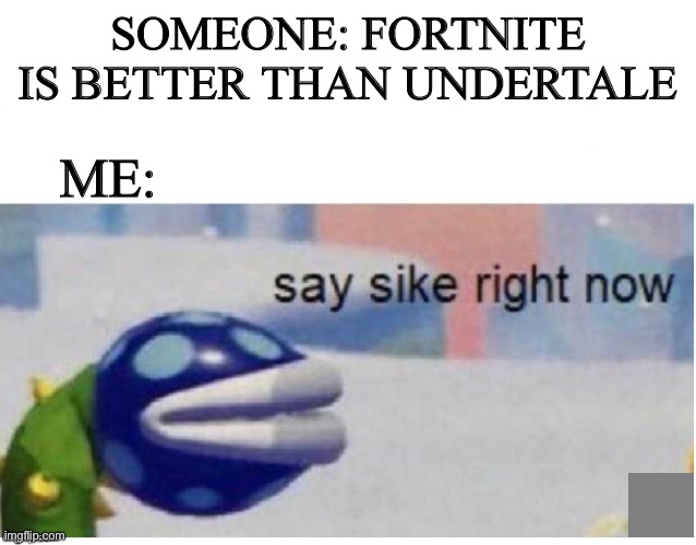 Anyone who thinks this uncultured | SOMEONE: FORTNITE IS BETTER THAN UNDERTALE; ME: | image tagged in say sike right now,undertale,fortnite,mario | made w/ Imgflip meme maker