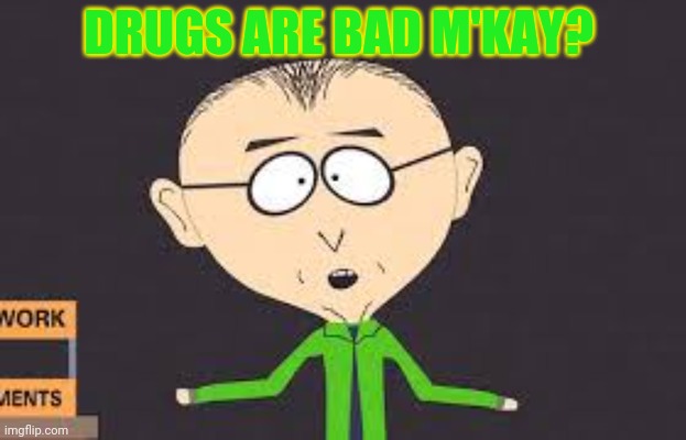 Drugs are bad | DRUGS ARE BAD M'KAY? | image tagged in drugs are bad | made w/ Imgflip meme maker