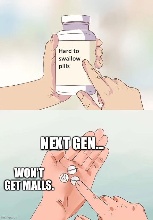 Hard To Swallow Pills Meme | NEXT GEN... WON’T GET MALLS. | image tagged in memes,hard to swallow pills | made w/ Imgflip meme maker