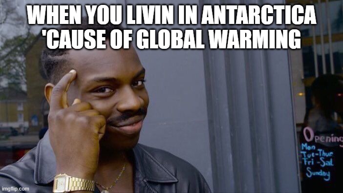 Roll Safe Think About It Meme | WHEN YOU LIVIN IN ANTARCTICA 'CAUSE OF GLOBAL WARMING | image tagged in memes,roll safe think about it | made w/ Imgflip meme maker