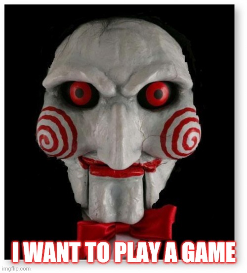 I want to play a game | I WANT TO PLAY A GAME | image tagged in i want to play a game | made w/ Imgflip meme maker