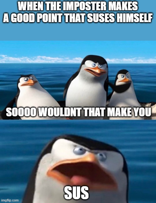 tell me if its a repost | WHEN THE IMPOSTER MAKES A GOOD POINT THAT SUSES HIMSELF; SOOOO WOULDNT THAT MAKE YOU; SUS | image tagged in wouldnt that make you | made w/ Imgflip meme maker