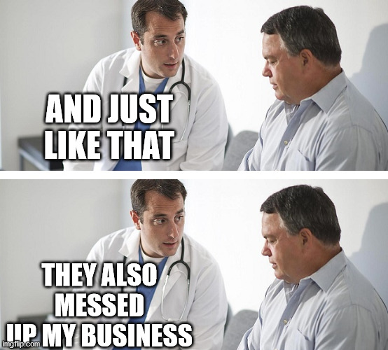 Doctor and Patient | AND JUST LIKE THAT THEY ALSO MESSED UP MY BUSINESS | image tagged in doctor and patient | made w/ Imgflip meme maker