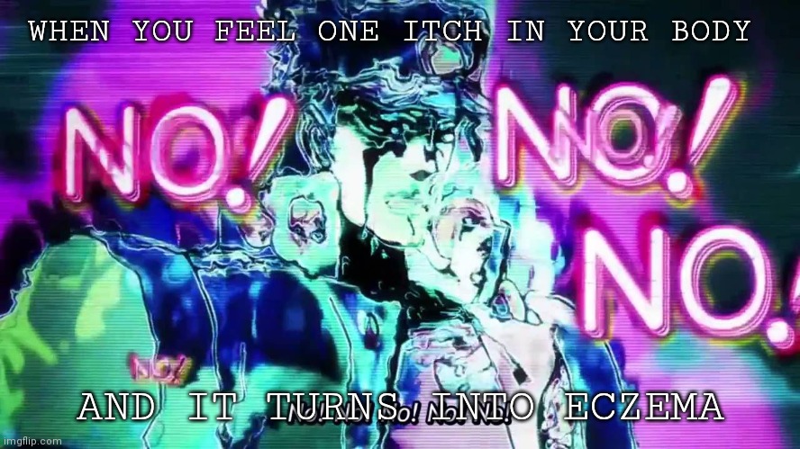 itches intensifies | WHEN YOU FEEL ONE ITCH IN YOUR BODY; AND IT TURNS INTO ECZEMA | image tagged in intensifies | made w/ Imgflip meme maker