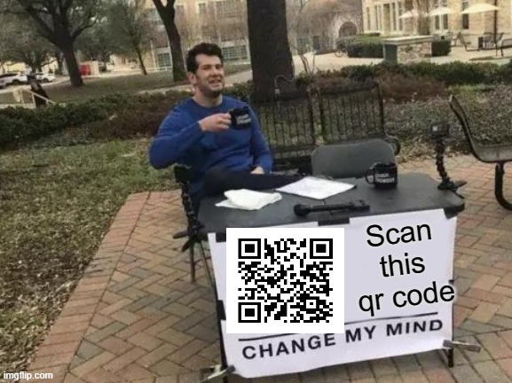 Scan it | Scan this qr code | image tagged in memes,change my mind | made w/ Imgflip meme maker