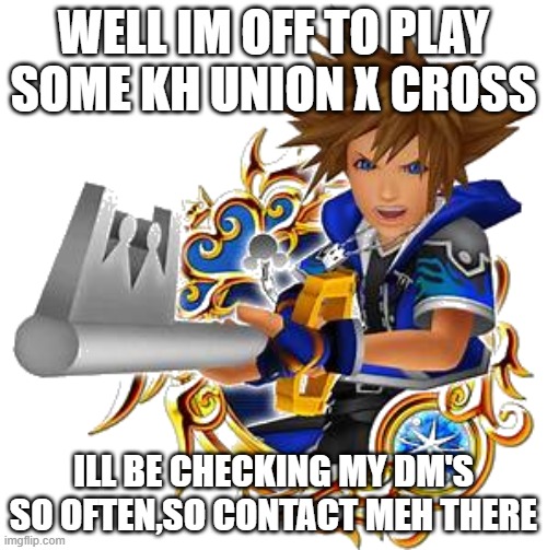 sora wisdom medal | WELL IM OFF TO PLAY SOME KH UNION X CROSS; ILL BE CHECKING MY DM'S SO OFTEN,SO CONTACT MEH THERE | image tagged in sora wisdom medal | made w/ Imgflip meme maker