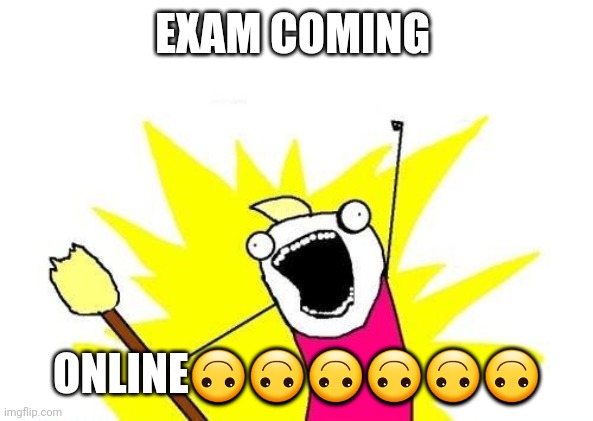 X All The Y Meme | EXAM COMING; ONLINE🙃🙃🙃🙃🙃🙃 | image tagged in memes,x all the y | made w/ Imgflip meme maker