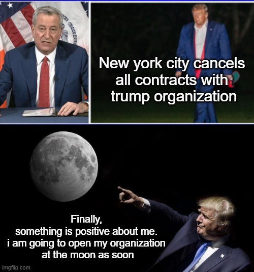 trump organization | New york city cancels 
all contracts with 
trump organization; Finally, 
something is positive about me. 
i am going to open my organization 
at the moon as soon | image tagged in donald trump | made w/ Imgflip meme maker