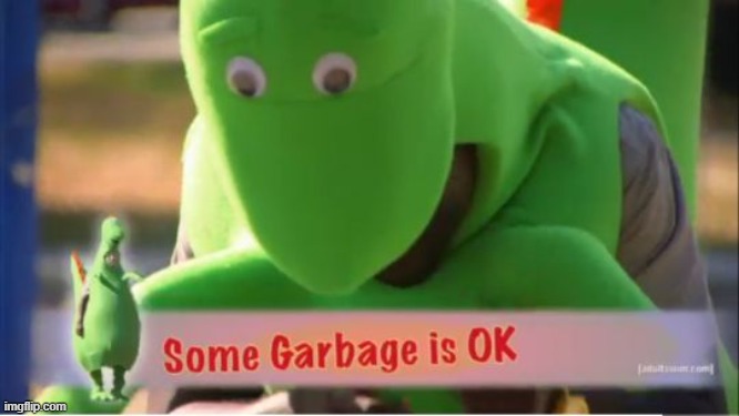 some garbage is ok | image tagged in some garbage is ok | made w/ Imgflip meme maker