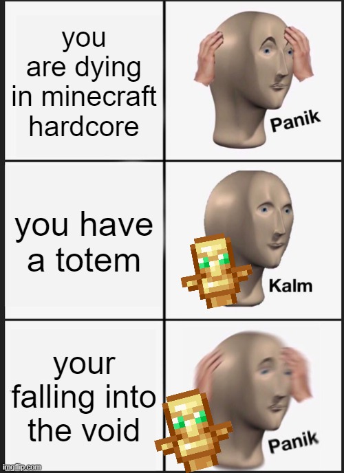 even the totem cant save you now | you are dying in minecraft hardcore; you have a totem; your falling into the void | image tagged in memes,panik kalm panik,minecraft | made w/ Imgflip meme maker