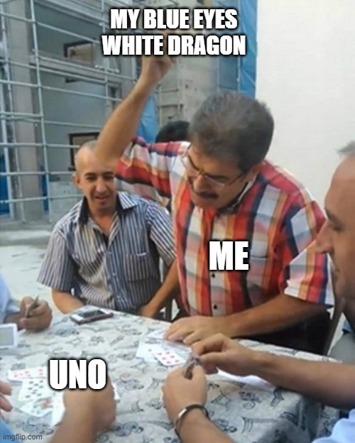 angry turkish man playing cards meme | MY BLUE EYES WHITE DRAGON; ME; UNO | image tagged in angry turkish man playing cards meme | made w/ Imgflip meme maker