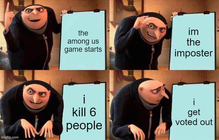 this is gaming gru | the among us game starts; im the imposter; i kill 6 people; i get voted out | image tagged in memes,gru's plan | made w/ Imgflip meme maker