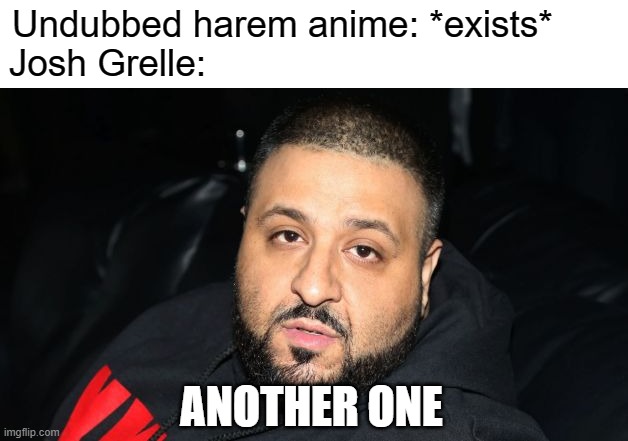 Josh Grelle when not busy with dubbing non-harem MC roles. | Undubbed harem anime: *exists*      
Josh Grelle:; ANOTHER ONE | image tagged in dj khaled another one,anime,anime meme,animeme | made w/ Imgflip meme maker