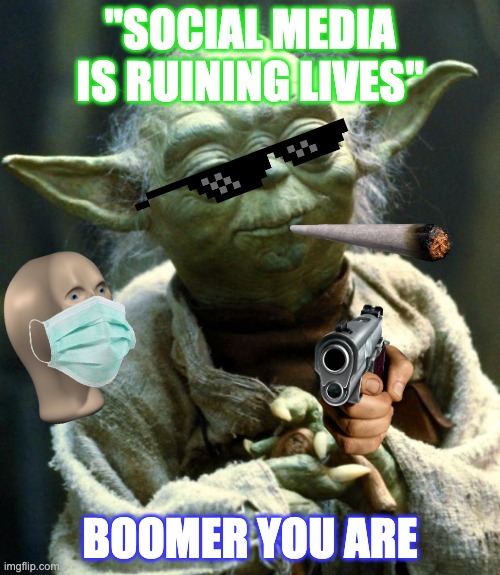 Star Wars Yoda Meme | "SOCIAL MEDIA IS RUINING LIVES"; BOOMER YOU ARE | image tagged in memes,star wars yoda | made w/ Imgflip meme maker