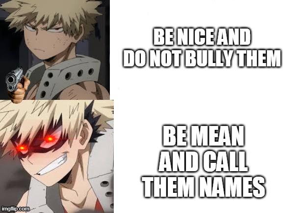 MHA DRAKE MEME BUT IT'S BAKUGOU | BE NICE AND DO NOT BULLY THEM; BE MEAN AND CALL THEM NAMES | image tagged in mha drake meme but it's bakugou | made w/ Imgflip meme maker