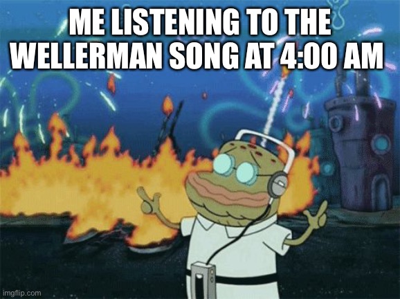 The Wellerman song is a bop | ME LISTENING TO THE WELLERMAN SONG AT 4:00 AM | image tagged in spongebob music | made w/ Imgflip meme maker