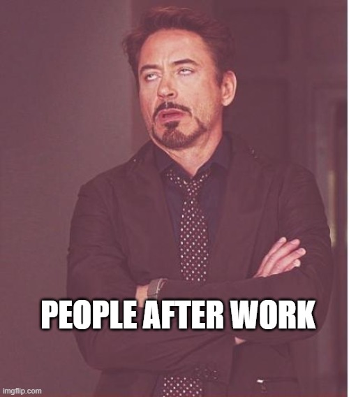 I be spitting facts tho! | PEOPLE AFTER WORK | image tagged in memes,face you make robert downey jr | made w/ Imgflip meme maker