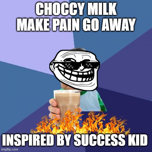 Success Kid Meme | CHOCCY MILK MAKE PAIN GO AWAY; INSPIRED BY SUCCESS KID | image tagged in memes,success kid,inspired,ad | made w/ Imgflip meme maker