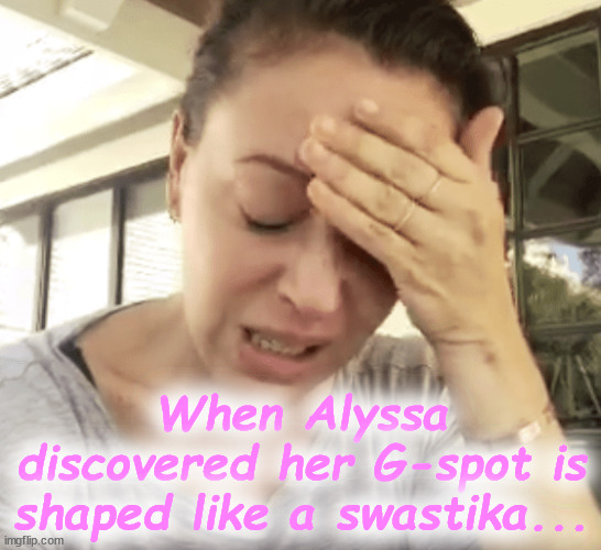 Crest Fallen | When Alyssa discovered her G-spot is shaped like a swastika... | image tagged in alyssa milano,democrat,trump,woke,leftists,hollywood | made w/ Imgflip meme maker