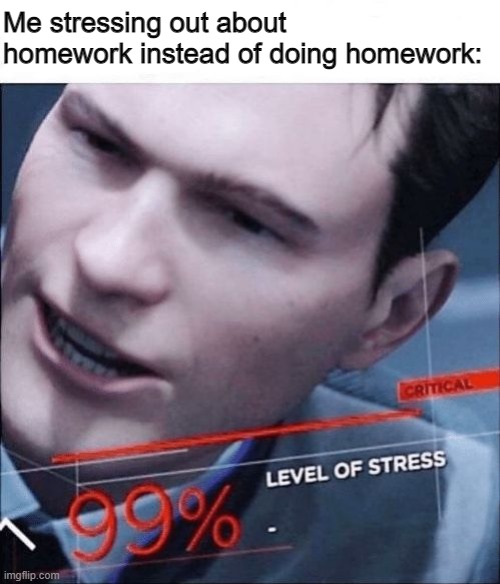 99% Level of Stress | Me stressing out about homework instead of doing homework: | image tagged in 99 level of stress | made w/ Imgflip meme maker