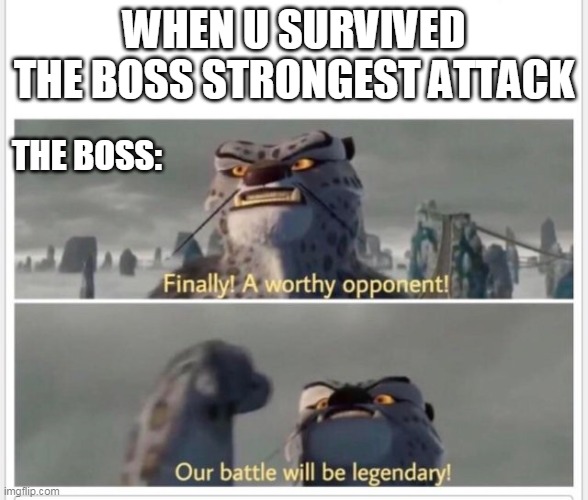 Finally! A worthy opponent! | WHEN U SURVIVED THE BOSS STRONGEST ATTACK; THE BOSS: | image tagged in finally a worthy opponent | made w/ Imgflip meme maker