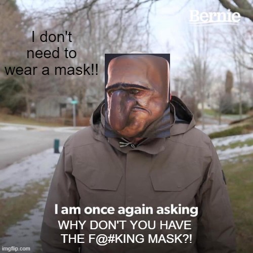 Dumba$$ without mask. | I don't need to wear a mask!! WHY DON'T YOU HAVE 
THE F@#KING MASK?! | image tagged in memes,bernie i am once again asking for your support | made w/ Imgflip meme maker