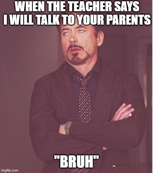 Face You Make Robert Downey Jr Meme | WHEN THE TEACHER SAYS I WILL TALK TO YOUR PARENTS; "BRUH" | image tagged in memes,face you make robert downey jr | made w/ Imgflip meme maker