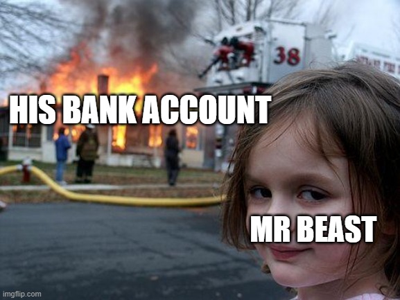 Mr Beast | HIS BANK ACCOUNT; MR BEAST | image tagged in memes,disaster girl | made w/ Imgflip meme maker