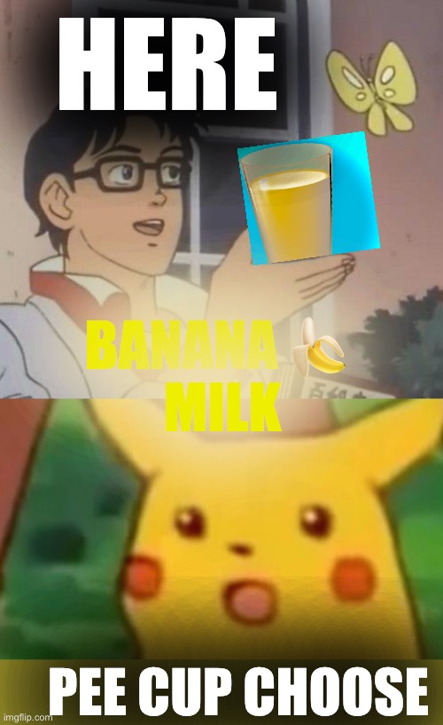 Na no Milk!! | HERE; BANANA 🍌 
 MILK; PEE CUP CHOOSE | image tagged in is this a pigeon,surprised pikachu,banana,milk,chocolate | made w/ Imgflip meme maker