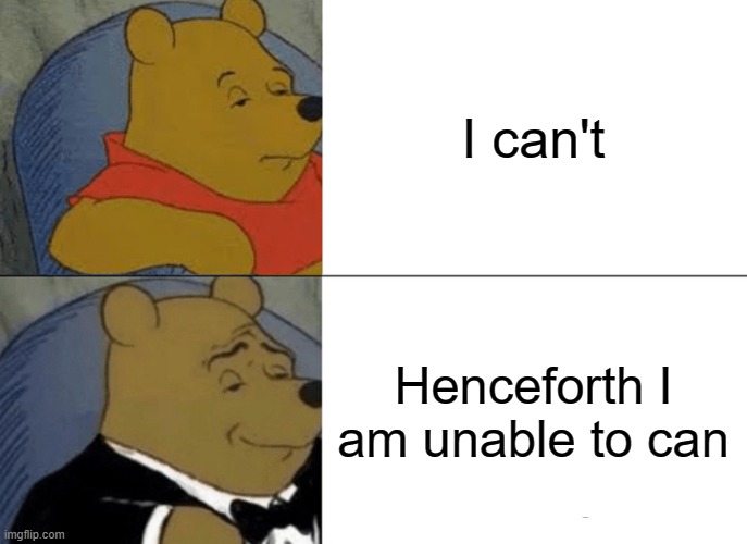 I can't | I can't; Henceforth I am unable to can | image tagged in memes,tuxedo winnie the pooh | made w/ Imgflip meme maker