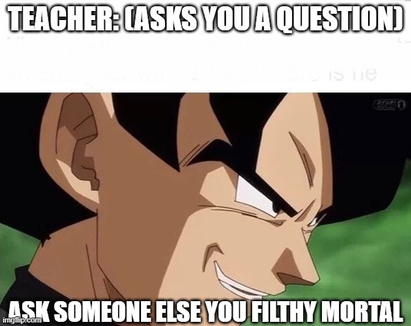 Goku black | TEACHER: (ASKS YOU A QUESTION); ASK SOMEONE ELSE YOU FILTHY MORTAL | image tagged in memes | made w/ Imgflip meme maker
