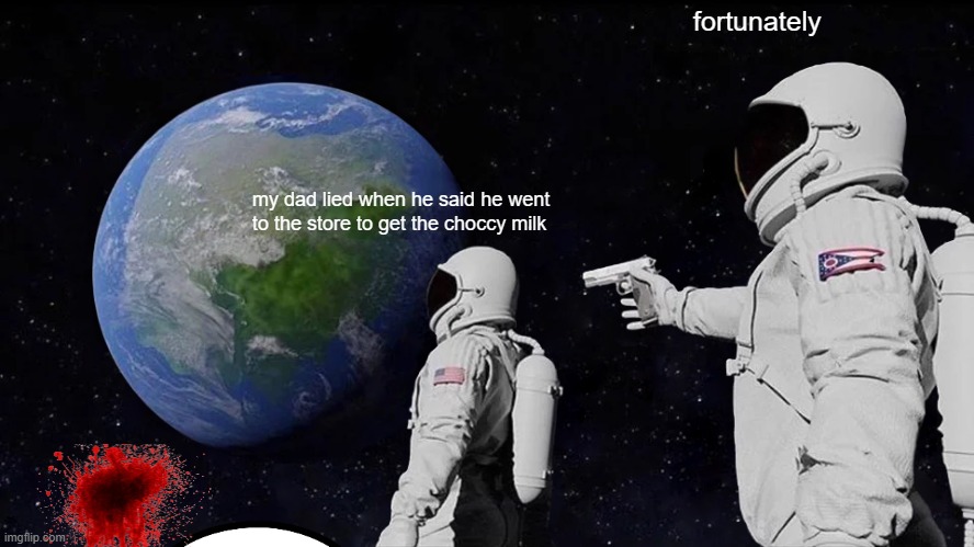 Always Has Been | fortunately; my dad lied when he said he went to the store to get the choccy milk | image tagged in memes,always has been | made w/ Imgflip meme maker
