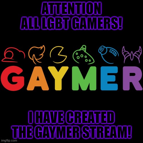 If you like games, Join right in! | ATTENTION ALL LGBT GAMERS! I HAVE CREATED THE GAYMER STREAM! | image tagged in gaming,video games,lgbt,gaymer | made w/ Imgflip meme maker