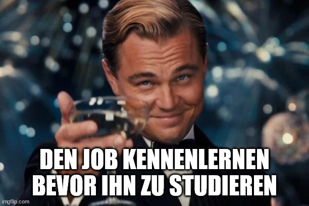 Leonardo Dicaprio Cheers Meme | DEN JOB KENNENLERNEN BEVOR IHN ZU STUDIEREN | image tagged in memes,leonardo dicaprio cheers | made w/ Imgflip meme maker