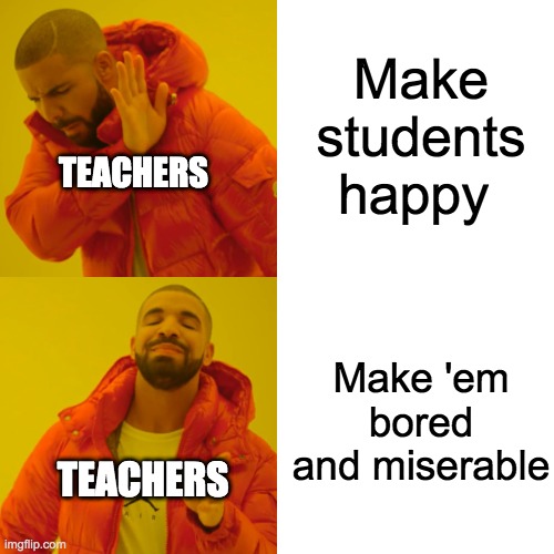 Drake Hotline Bling | Make students happy; TEACHERS; Make 'em bored and miserable; TEACHERS | image tagged in memes,drake hotline bling | made w/ Imgflip meme maker