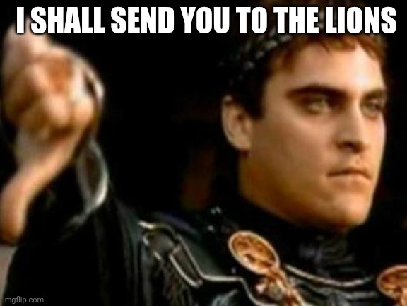 I SHALL SEND YOU TO THE LIONS | image tagged in memes,downvoting roman | made w/ Imgflip meme maker